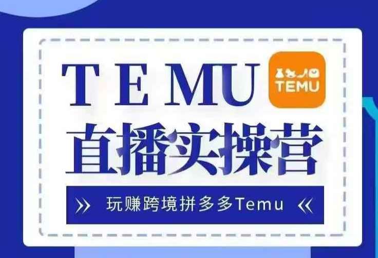 Temu直播实战营，玩赚跨境拼多多Temu，国内电商卷就出海赚美金汇创网-网创项目_汇创网_中创网_福缘网_冒泡网_资源整合平台汇创网