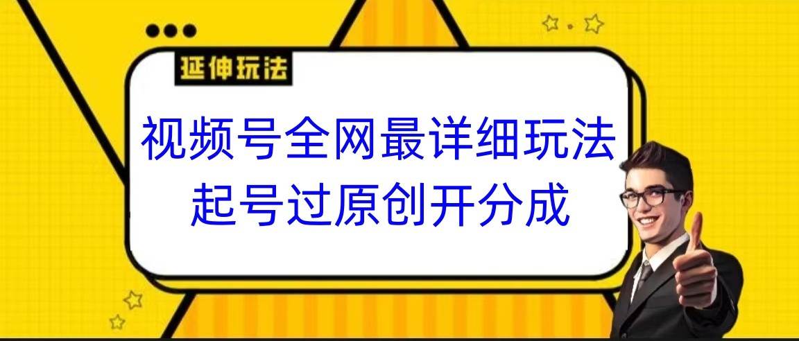 视频号全网最详细玩法，起号过原创开分成，小白跟着视频一步一步去操作汇创网-网创项目_汇创网_中创网_福缘网_冒泡网_资源整合平台汇创网