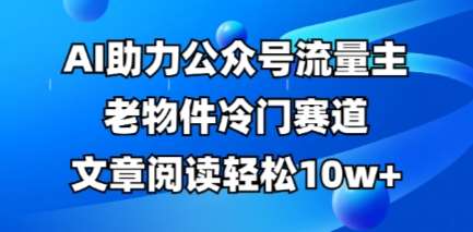 公众号流量主老物件冷门赛道，AI助力，文章阅读轻松10w+，全流程详细教程汇创网-网创项目_汇创网_中创网_福缘网_冒泡网_资源整合平台汇创网