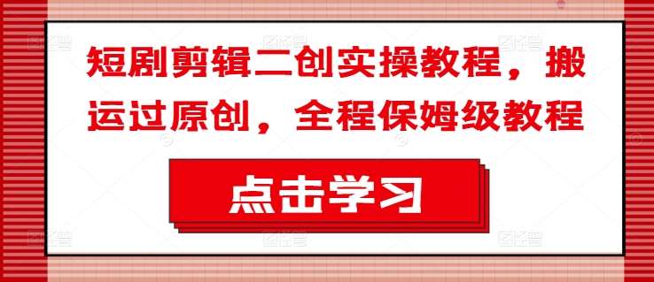 短剧剪辑二创实操教程，搬运过原创，全程保姆级教程汇创网-网创项目_汇创网_中创网_福缘网_冒泡网_资源整合平台汇创网