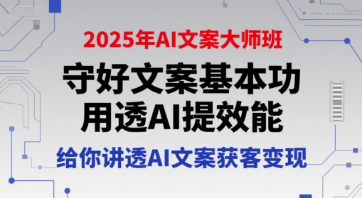 2025年AI文案大师班，守好文案基本功，用透AI提效能，给你讲透AI文案获客变现汇创网-网创项目_汇创网_中创网_福缘网_冒泡网_资源整合平台汇创网