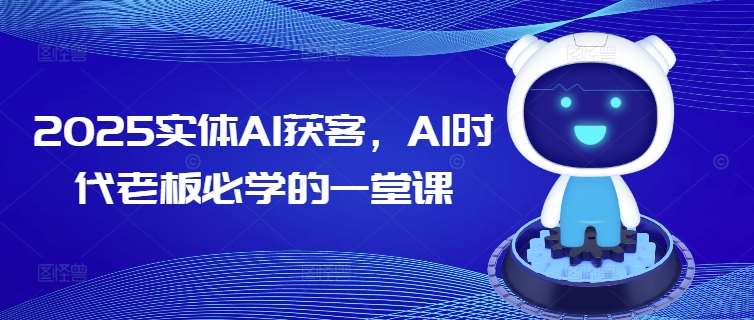 2025实体AI获客，AI时代老板必学的一堂课汇创网-网创项目_汇创网_中创网_福缘网_冒泡网_资源整合平台汇创网