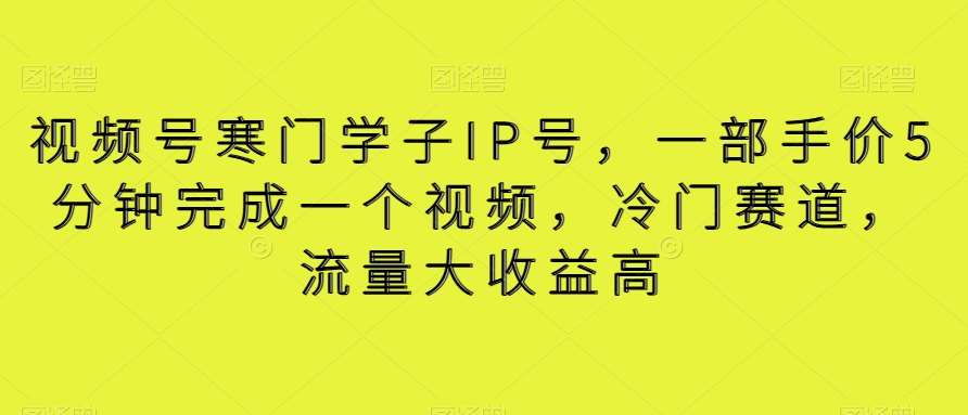 视频号寒门学子IP号，一部手价5分钟完成一个视频，冷门赛道，流量大收益高【揭秘】汇创网-网创项目_汇创网_中创网_福缘网_冒泡网_资源整合平台汇创网