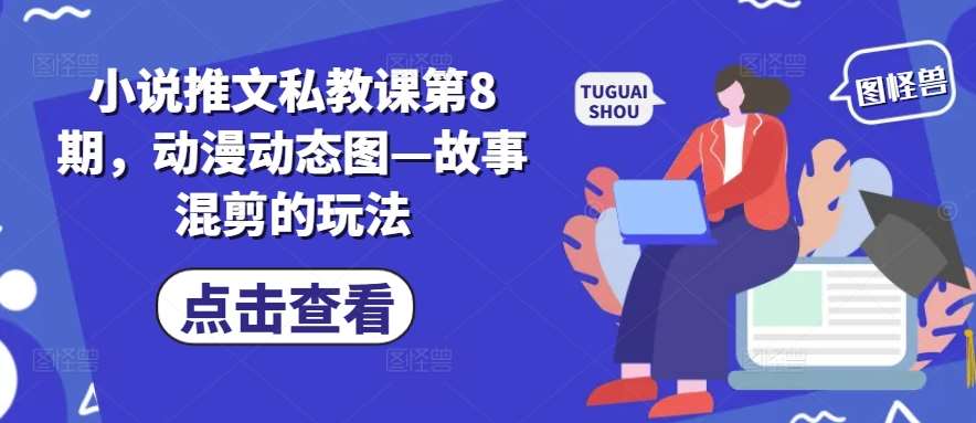 小说推文私教课第8期，动漫动态图—故事混剪的玩法汇创网-网创项目_汇创网_中创网_福缘网_冒泡网_资源整合平台汇创网