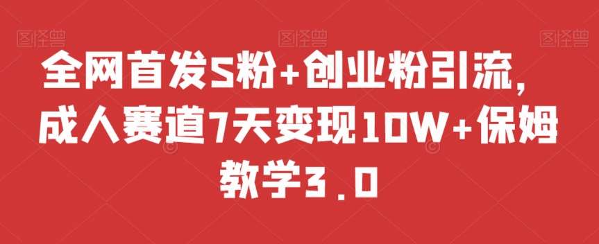 全网首发S粉+创业粉引流，成人赛道7天变现10W+保姆教学3.0【揭秘】汇创网-网创项目_汇创网_中创网_福缘网_冒泡网_资源整合平台汇创网