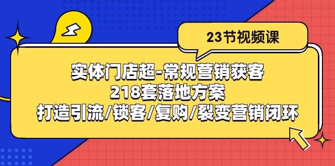 实体门店超常规营销获客：218套落地方案/打造引流/锁客/复购/裂变营销汇创网-网创项目_汇创网_中创网_福缘网_冒泡网_资源整合平台汇创网