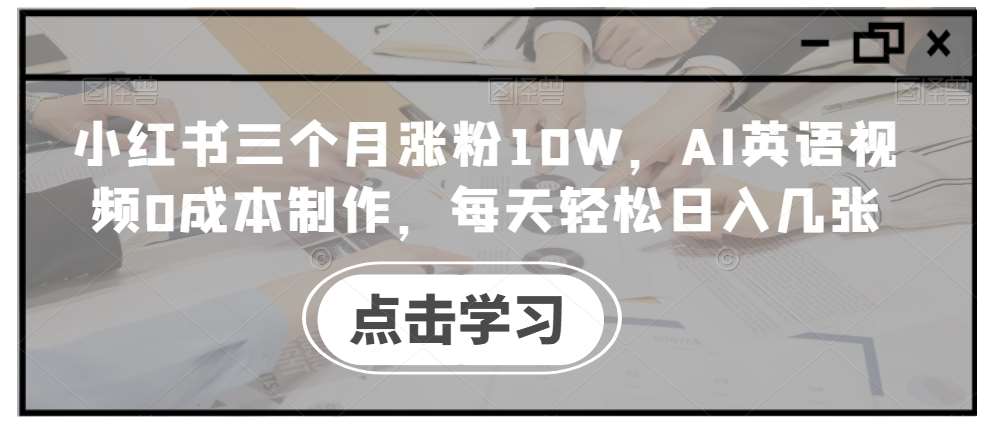 小红书三个月涨粉10W，AI英语视频0成本制作，每天轻松日入几张【揭秘】汇创网-网创项目_汇创网_中创网_福缘网_冒泡网_资源整合平台汇创网