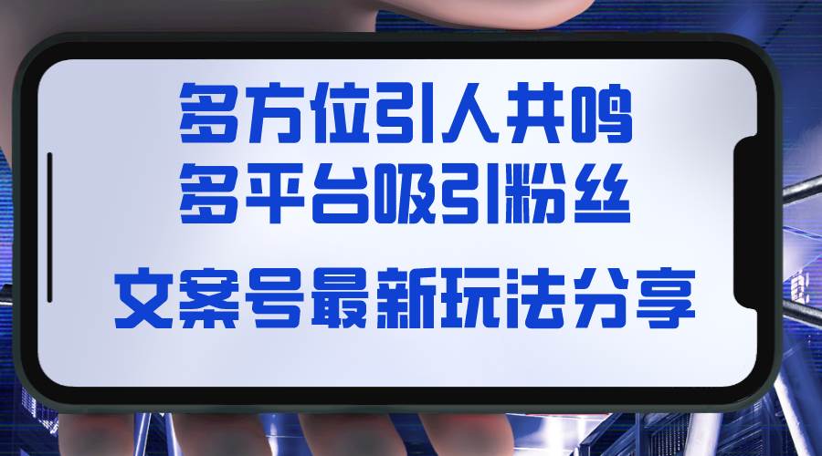（8666期）文案号最新玩法分享，视觉＋听觉＋感觉，多方位引人共鸣，多平台疯狂吸粉汇创网-网创项目_汇创网_中创网_福缘网_冒泡网_资源整合平台汇创网