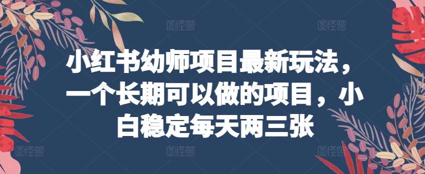 小红书幼师项目最新玩法，一个长期可以做的项目，小白稳定每天两三张汇创网-网创项目_汇创网_中创网_福缘网_冒泡网_资源整合平台汇创网