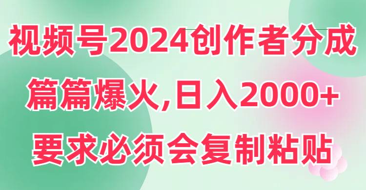 视频号2024创作者分成，片片爆火，要求必须会复制粘贴，日入2000+汇创网-网创项目_汇创网_中创网_福缘网_冒泡网_资源整合平台汇创网