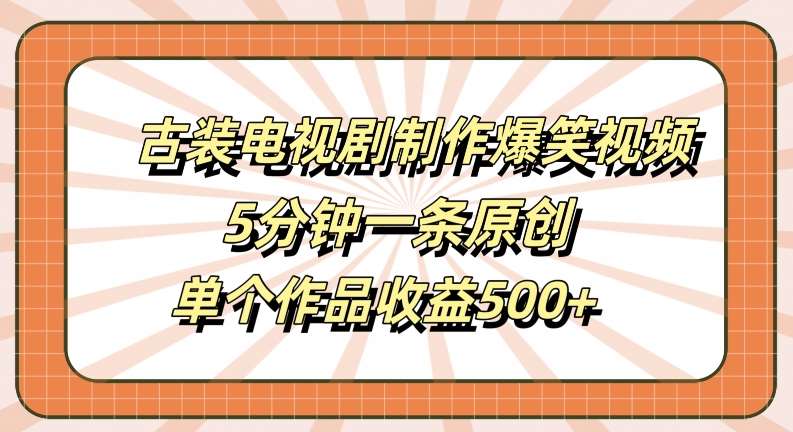 古装电视剧制作爆笑视频，5分钟一条原创，单个作品收益500+【揭秘】汇创网-网创项目_汇创网_中创网_福缘网_冒泡网_资源整合平台汇创网