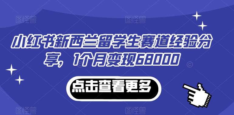 小红书新西兰留学生赛道经验分享，1个月变现68000【揭秘】汇创网-网创项目_汇创网_中创网_福缘网_冒泡网_资源整合平台汇创网