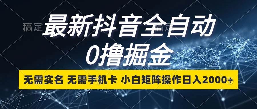 最新抖音全自动0撸掘金，无需实名，无需手机卡，小白矩阵操作日入2000+汇创网-网创项目_汇创网_中创网_福缘网_冒泡网_资源整合平台汇创网
