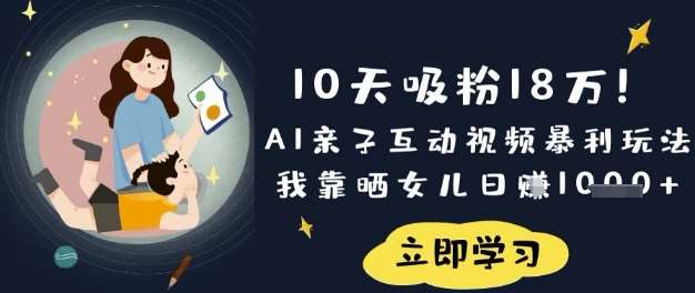 10天吸粉18W！AI亲子互动视频暴利玩法，我靠晒女儿日入数张汇创网-网创项目_汇创网_中创网_福缘网_冒泡网_资源整合平台汇创网