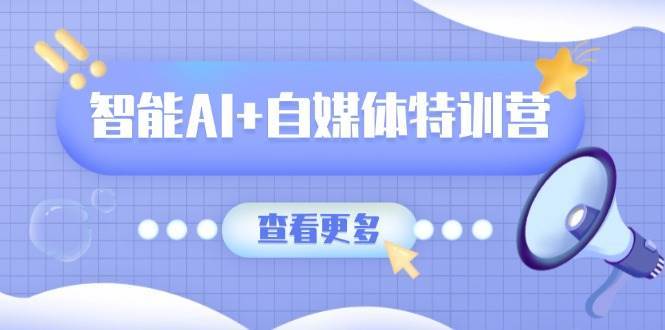 智能AI+自媒体特训营：涵盖文本创作、图像创作、视频创作和职场办公几大类汇创网-网创项目_汇创网_中创网_福缘网_冒泡网_网创项目平台汇创网