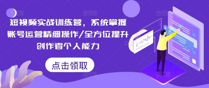 短视频实战训练营，系统掌握账号运营精细操作/全方位提升创作者个人能力汇创网-网创项目_汇创网_中创网_福缘网_冒泡网_资源整合平台汇创网