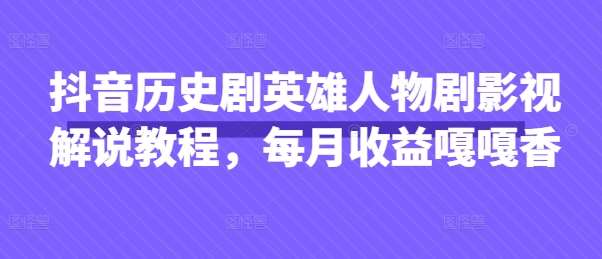 抖音历史剧英雄人物剧影视解说教程，每月收益嘎嘎香汇创网-网创项目_汇创网_中创网_福缘网_冒泡网_资源整合平台汇创网