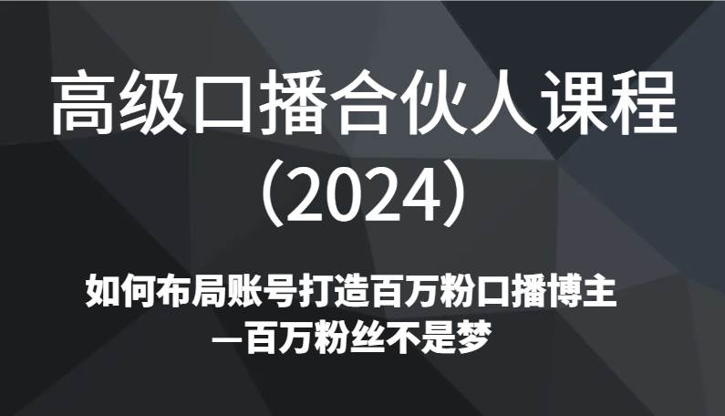 高级口播合伙人课程（2024）如何布局账号打造百万粉口播博主—百万粉丝不是梦汇创网-网创项目_汇创网_中创网_福缘网_冒泡网_资源整合平台汇创网
