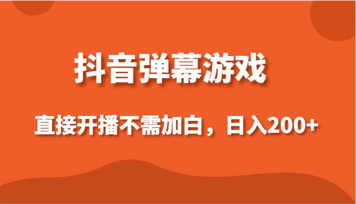 抖音弹幕游戏，直接开播不需要加白操作，小白日入200+汇创网-网创项目_汇创网_中创网_福缘网_冒泡网_资源整合平台汇创网