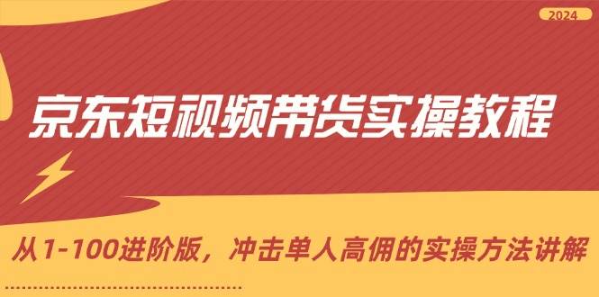 （12061期）京东短视频带货实操教程，从1-100进阶版，冲击单人高佣的实操方法讲解汇创网-网创项目_汇创网_中创网_福缘网_冒泡网_资源整合平台汇创网