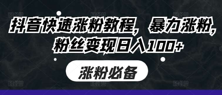 抖音快速涨粉教程，暴力涨粉，粉丝变现日入100+汇创网-网创项目_汇创网_中创网_福缘网_冒泡网_资源整合平台汇创网