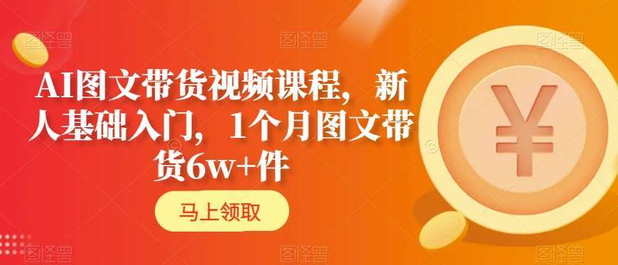 AI图文带货视频课程，新人基础入门，1个月图文带货6w+件汇创网-网创项目_汇创网_中创网_福缘网_冒泡网_资源整合平台汇创网