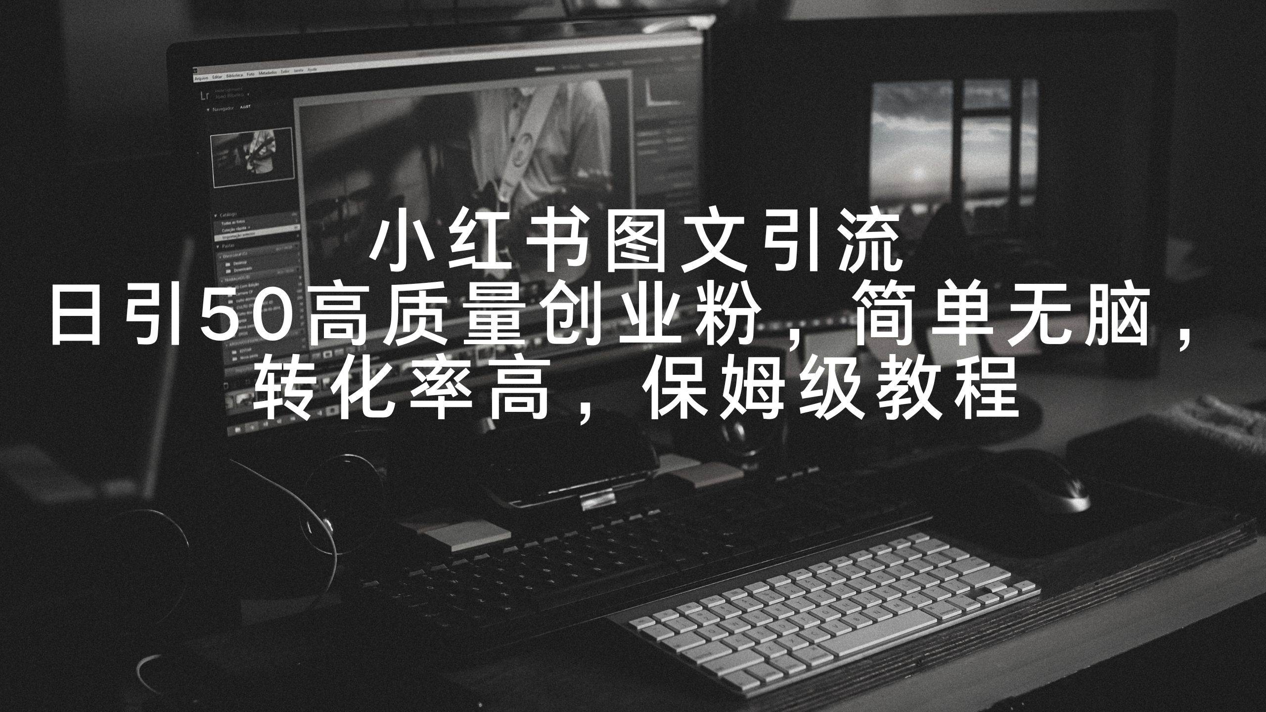 小红书图文引流，日引50高质量创业粉，简单无脑，转化率高，保姆级教程汇创网-网创项目_汇创网_中创网_福缘网_冒泡网_资源整合平台汇创网