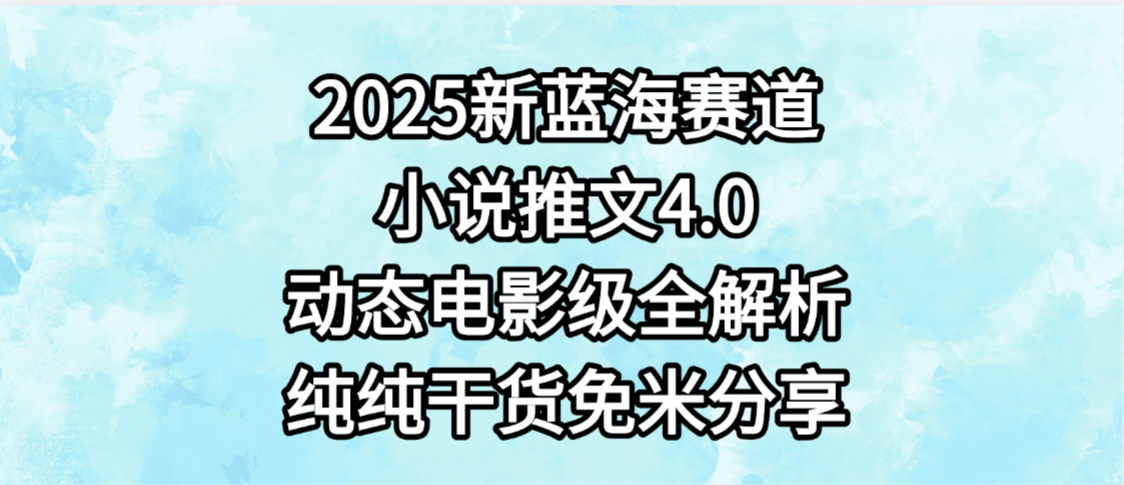 小说推文新蓝海赛道，最新4.0动态电影级版本，纯纯干货，免米分享，免费陪跑汇创网-网创项目_汇创网_中创网_福缘网_冒泡网_网创项目平台汇创网