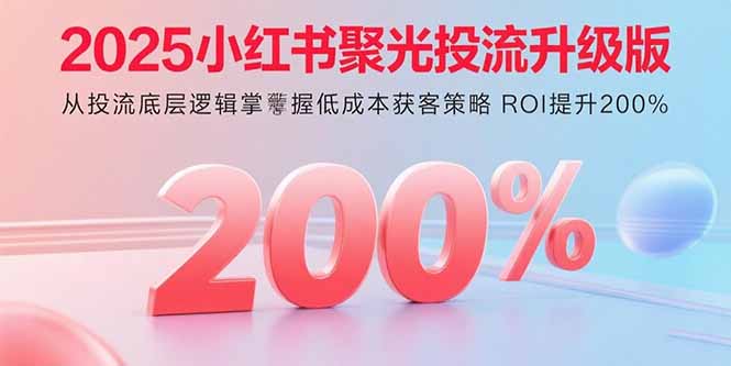 （15942期）2025小红书聚光投流升级版 从投流底层逻辑掌握低成本获客策略 ROI提升200%汇创网-网创项目_汇创网_中创网_福缘网_冒泡网_网创项目平台汇创网