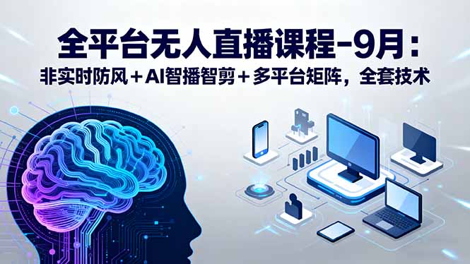 （15963期）全平台无人直播课程：非实时防风＋AI智播智剪＋多平台矩阵，9月全套技术汇创网-网创项目_汇创网_中创网_福缘网_冒泡网_网创项目平台汇创网