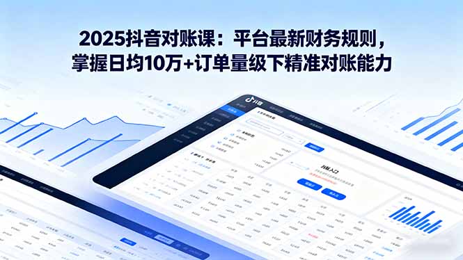 （16030期）2025抖音 对账课：平台最新财务规则 掌握日均10万+订单量级下精准对账能力汇创网-网创项目_汇创网_中创网_福缘网_冒泡网_网创项目平台汇创网