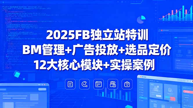 （15962期）2025FB独立站特训，BM管理+广告投放+选品定价，12大核心模块+实操案例汇创网-网创项目_汇创网_中创网_福缘网_冒泡网_网创项目平台汇创网
