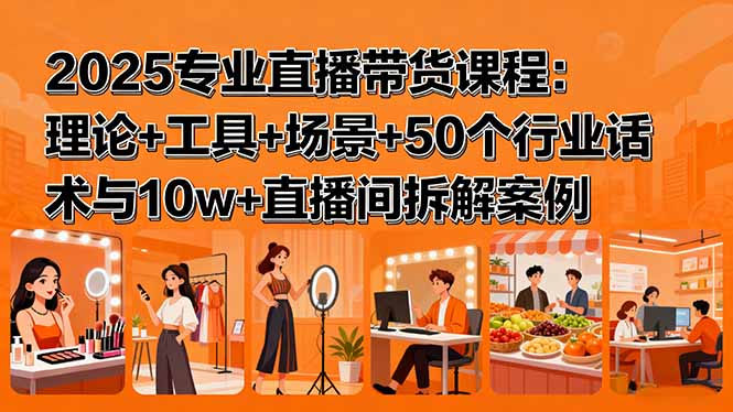 （15988期）2025专业直播带货课程：理论+工具+场景+50个行业话术与10w+直播间拆解案例汇创网-网创项目_汇创网_中创网_福缘网_冒泡网_网创项目平台汇创网