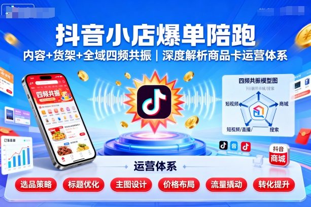 抖音小店爆单陪跑，内容＋货架＋全域四频共振，深度解析抖音商品卡运营体系汇创网-网创项目_汇创网_中创网_福缘网_冒泡网_网创项目平台汇创网