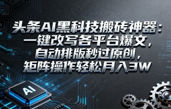 头条AI黑科技搬砖神器：一键改写各平台爆文，自动排版秒过原创，矩阵操作轻松月入3W【揭秘】汇创网-网创项目_汇创网_中创网_福缘网_冒泡网_网创项目平台汇创网