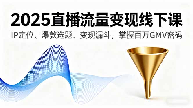 （16062期）2025直播流量变现线下课，IP定位、爆款选题、变现漏斗，掌握百万GMV密码汇创网-网创项目_汇创网_中创网_福缘网_冒泡网_网创项目平台汇创网