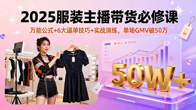 （16001期）2025服装主播带货必修课，万能公式+6大逼单技巧+实战演练，单场GMV破50万汇创网-网创项目_汇创网_中创网_福缘网_冒泡网_网创项目平台汇创网