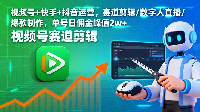 （16055期）视频号+快手+抖音运营，赛道剪辑/数字人直播/爆款制作，单号日佣金峰值2w+汇创网-网创项目_汇创网_中创网_福缘网_冒泡网_网创项目平台汇创网
