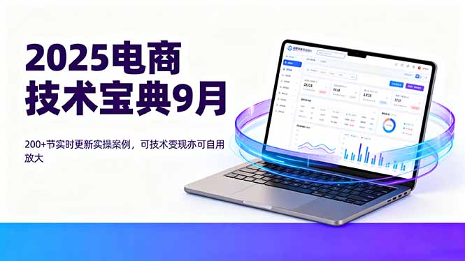 （16010期）2025电商技术宝典9月：200+节实时更新实操案例，可技术变现亦可自用放大汇创网-网创项目_汇创网_中创网_福缘网_冒泡网_网创项目平台汇创网