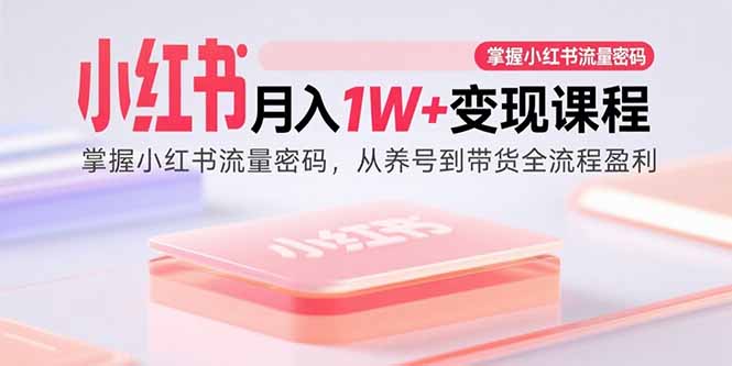 （15885期）小红书月入1W+变现课程：掌握小红书流量密码，从养号到带货全流程盈利汇创网-网创项目_汇创网_中创网_福缘网_冒泡网_网创项目平台汇创网