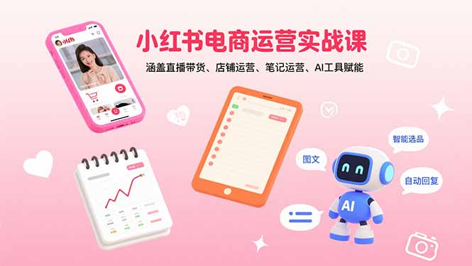 （15909期）小红书电商运营实战课：涵盖直播带货、店铺运营、笔记运营、AI工具赋能汇创网-网创项目_汇创网_中创网_福缘网_冒泡网_网创项目平台汇创网