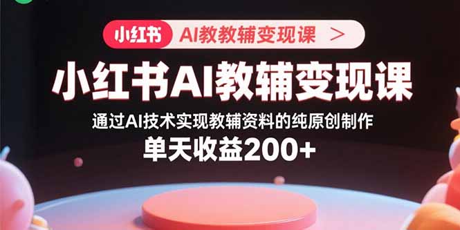 （15907期）小红书AI教辅变现课，通过AI技术实现教辅资料的纯原创制作  单天收益200+汇创网-网创项目_汇创网_中创网_福缘网_冒泡网_网创项目平台汇创网