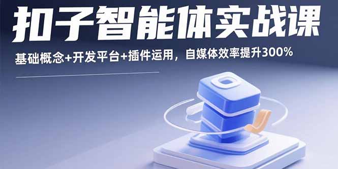 （15922期）扣子智能体实战课，基础概念+开发平台+插件运用，自媒体效率提升300%汇创网-网创项目_汇创网_中创网_福缘网_冒泡网_网创项目平台汇创网