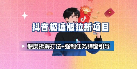 抖音极速版拉新项目_深度拆解打法+强制任务弹窗引导汇创网-网创项目_汇创网_中创网_福缘网_冒泡网_网创项目平台汇创网
