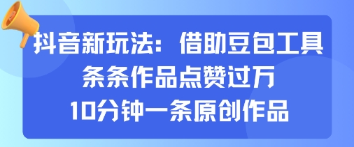 抖音新玩法，借助豆包工具，条条作品点赞过万，10分钟一条原创作品汇创网-网创项目_汇创网_中创网_福缘网_冒泡网_网创项目平台汇创网