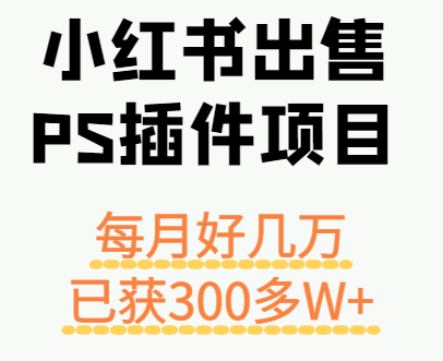 小红书出售PS插件项目，每月都收入好几万，长期操作已获利300多W+汇创网-网创项目_汇创网_中创网_福缘网_冒泡网_网创项目平台汇创网