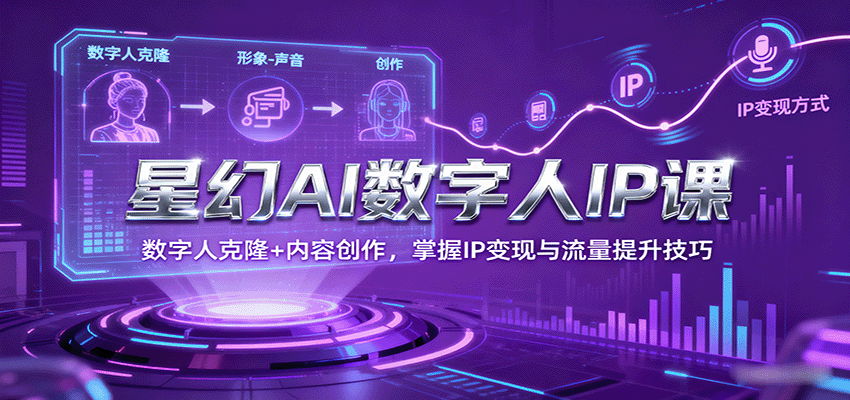 星幻AI数字人IP课，数字人克隆+内容创作，掌握IP变现与流量提升技巧汇创网-网创项目_汇创网_中创网_福缘网_冒泡网_网创项目平台汇创网