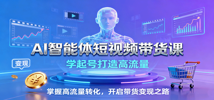 AI智能体短视频带货课：学起号打造高流量，掌握高流量转化，开启带货变现之路汇创网-网创项目_汇创网_中创网_福缘网_冒泡网_网创项目平台汇创网