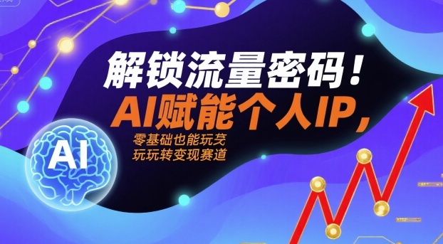 解锁流量密码！AI赋能个人IP，零基础也能玩转变现赛道汇创网-网创项目_汇创网_中创网_福缘网_冒泡网_网创项目平台汇创网