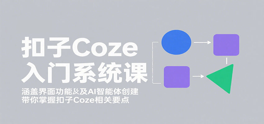 扣子Coze入门系统课：涵盖界面功能及AI智能体创建，带你掌握扣子Coze相关要点汇创网-网创项目_汇创网_中创网_福缘网_冒泡网_网创项目平台汇创网